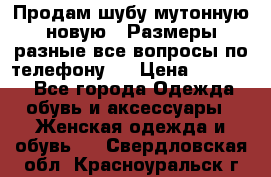 Продам шубу мутонную новую . Размеры разные,все вопросы по телефону.  › Цена ­ 10 000 - Все города Одежда, обувь и аксессуары » Женская одежда и обувь   . Свердловская обл.,Красноуральск г.